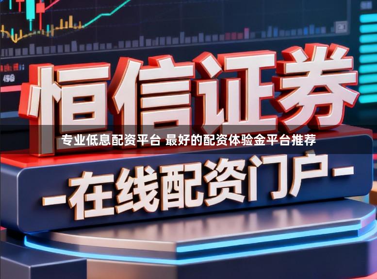 专业低息配资平台 最好的配资体验金平台推荐