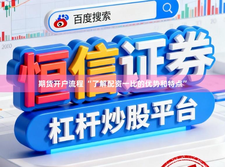 期货开户流程 “了解配资一比的优势和特点”