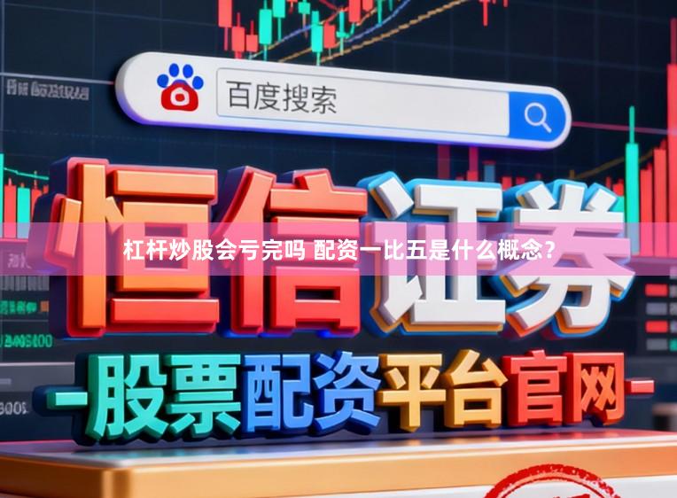 杠杆炒股会亏完吗 配资一比五是什么概念？