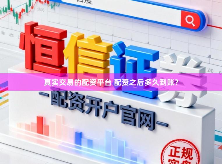 真实交易的配资平台 配资之后多久到账?