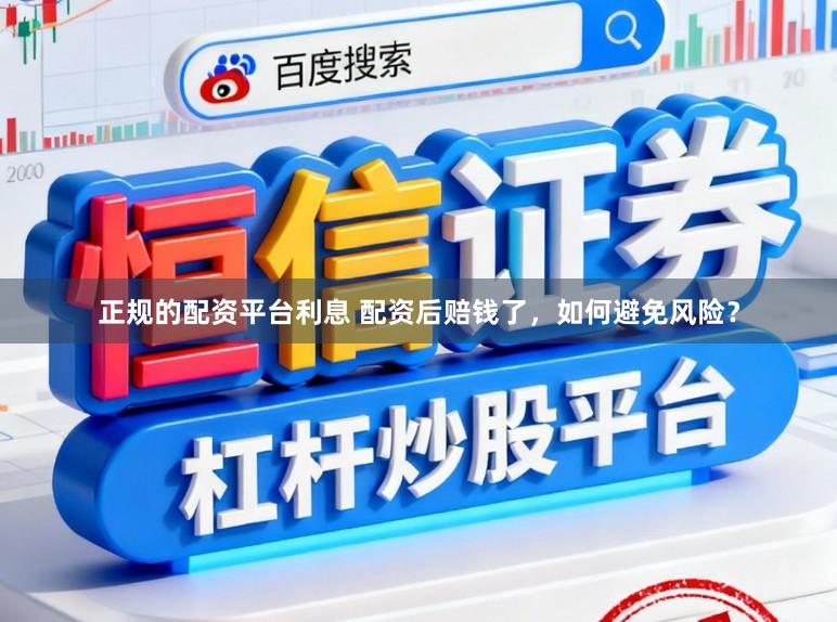 正规的配资平台利息 配资后赔钱了，如何避免风险？