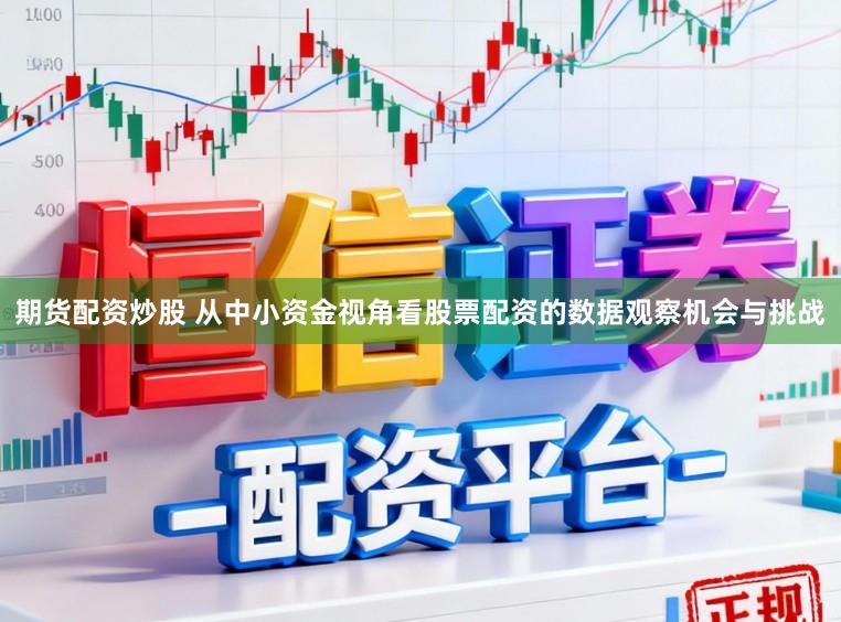 期货配资炒股 从中小资金视角看股票配资的数据观察机会与挑战