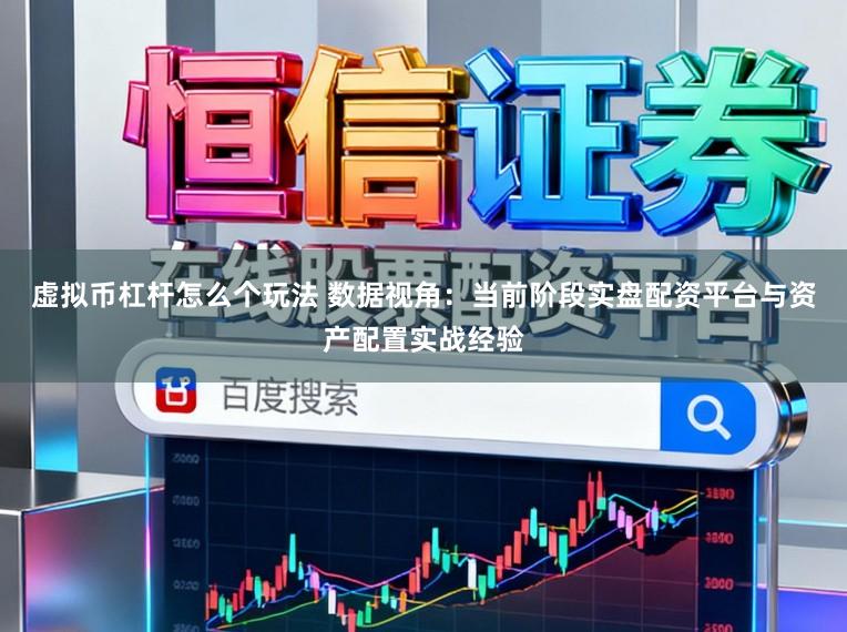 虚拟币杠杆怎么个玩法 数据视角：当前阶段实盘配资平台与资产配置实战经验