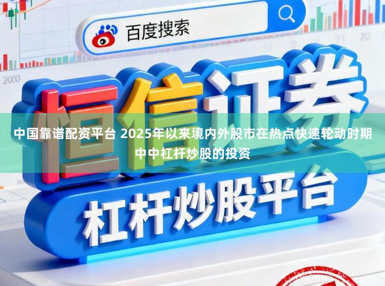 中国靠谱配资平台 2025年以来境内外股市在热点快速轮动时期中中杠杆炒股的投资