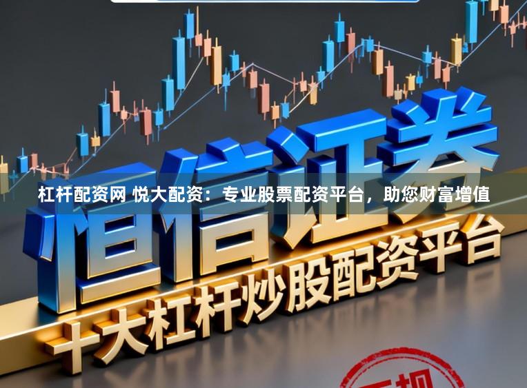 杠杆配资网 悦大配资：专业股票配资平台，助您财富增值