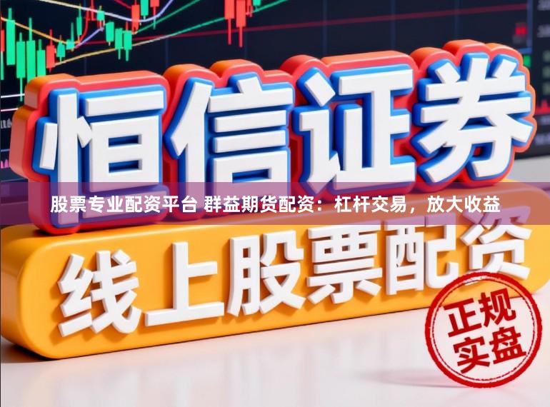 股票专业配资平台 群益期货配资：杠杆交易，放大收益