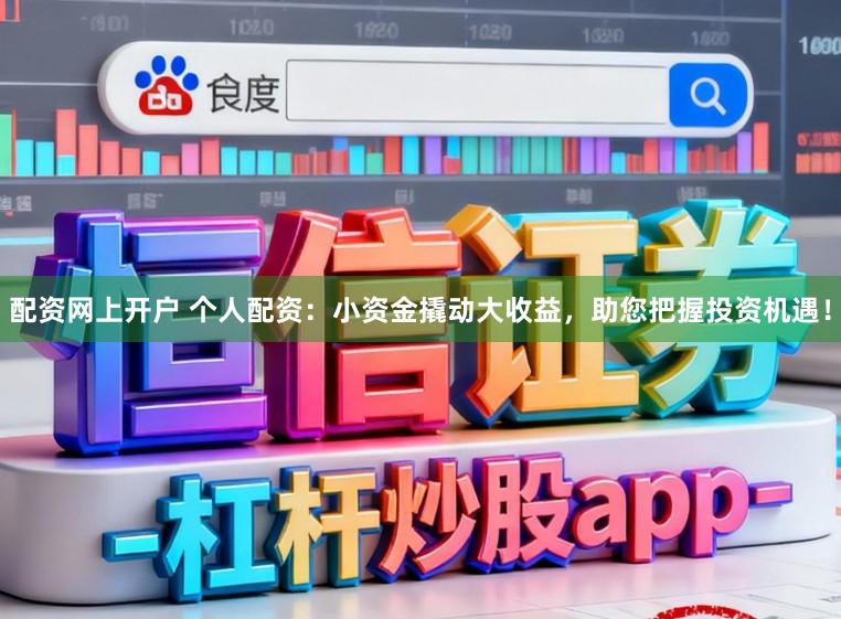 配资网上开户 个人配资：小资金撬动大收益，助您把握投资机遇！