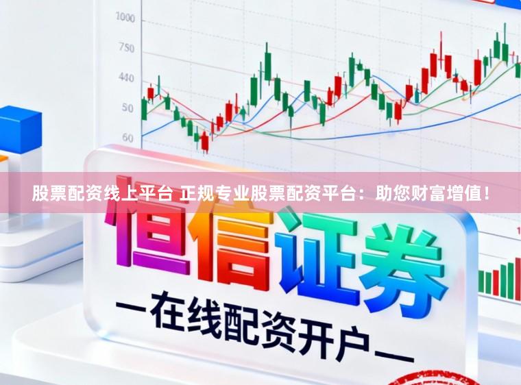 股票配资线上平台 正规专业股票配资平台：助您财富增值！