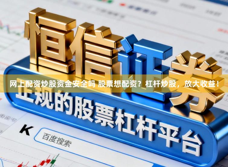 网上配资炒股资金安全吗 股票想配资？杠杆炒股，放大收益！