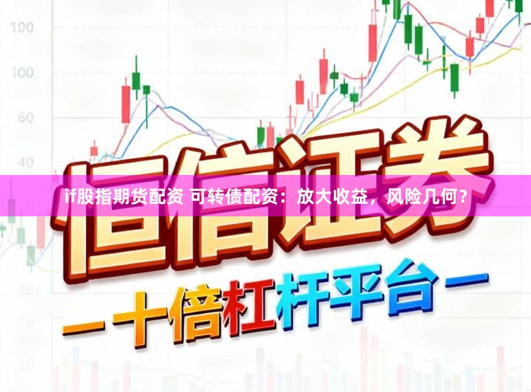 if股指期货配资 可转债配资：放大收益，风险几何？