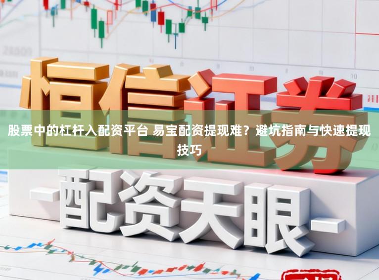 股票中的杠杆入配资平台 易宝配资提现难？避坑指南与快速提现技巧