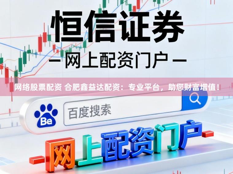 网络股票配资 合肥鑫益达配资：专业平台，助您财富增值！