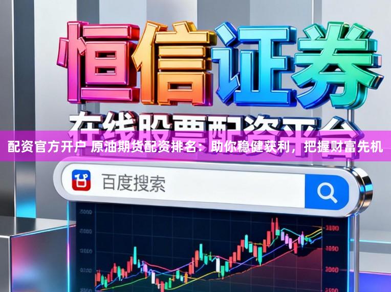 配资官方开户 原油期货配资排名:助你稳健获利,把握财富先机